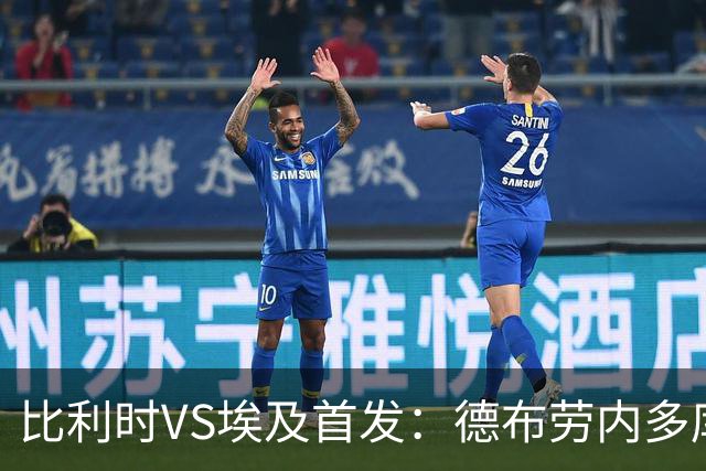 比利时VS埃及首发：德布劳内多库特罗萨德再战萨拉赫